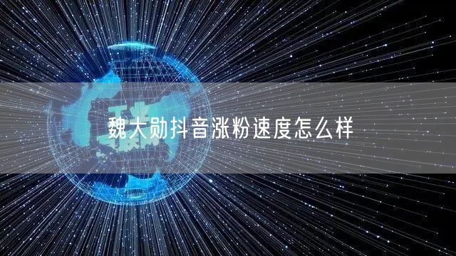 魏大勋抖音涨粉速度怎么样