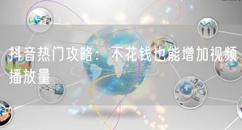抖音热门攻略:不花钱也能增加视频播放量
