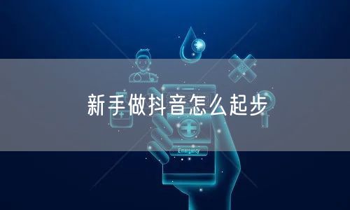 新手做抖音怎么起步