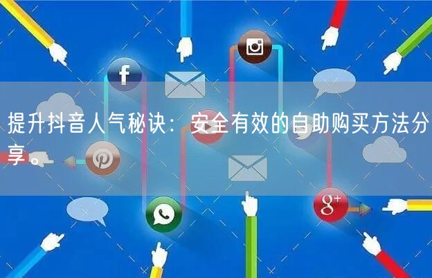 提升抖音人气秘诀：安全有效的自助购买方法分享。
