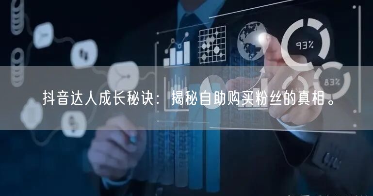 抖音达人成长秘诀:揭秘自助购买粉丝的真相。