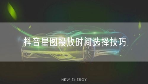 抖音星图投放时间选择技巧