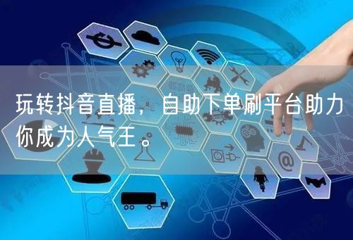 玩转抖音直播,自助下单刷平台助力你成为人气王。