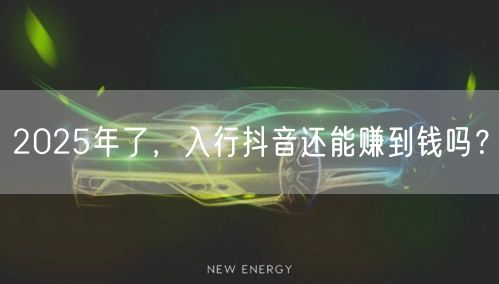 2025年了,入行抖音还能赚到钱吗?