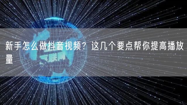 新手怎么做抖音视频？这几个要点帮你提高播放量