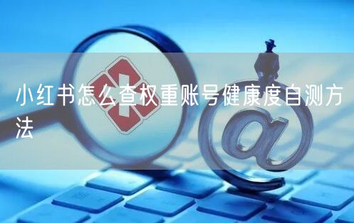 小红书怎么查权重账号健康度自测方法