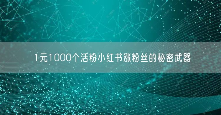 1元1000个活粉小红书涨粉丝的秘密武器