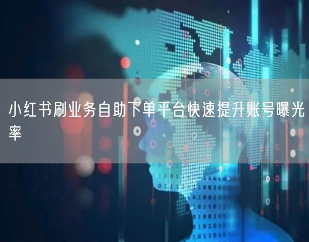 小红书刷业务自助下单平台快速提升账号曝光率