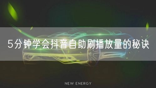 5分钟学会抖音自助刷播放量的秘诀