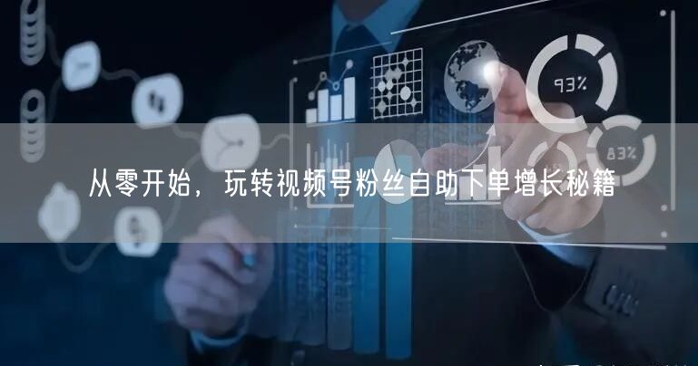 从零开始,玩转视频号粉丝自助下单增长秘籍