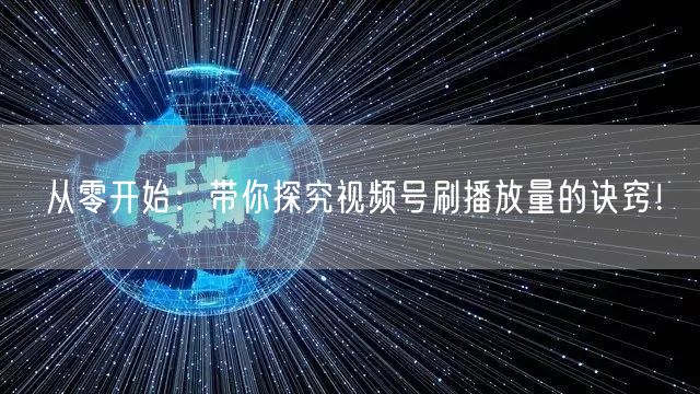 从零开始：带你探究视频号刷播放量的诀窍！