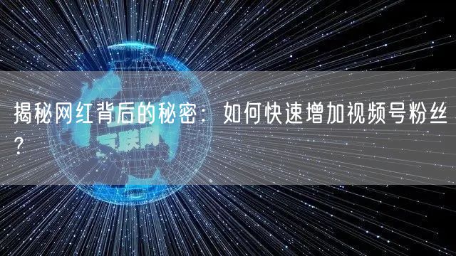 揭秘网红背后的秘密:如何快速增加视频号粉丝?
