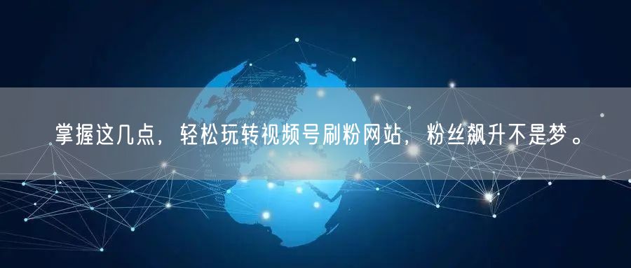 掌握这几点,轻松玩转视频号刷粉网站,粉丝飙升不是梦。