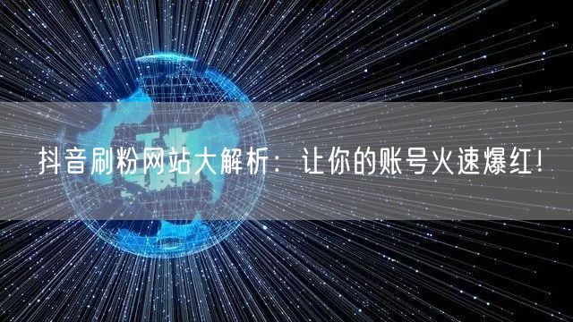 抖音刷粉网站大解析:让你的账号火速爆红!