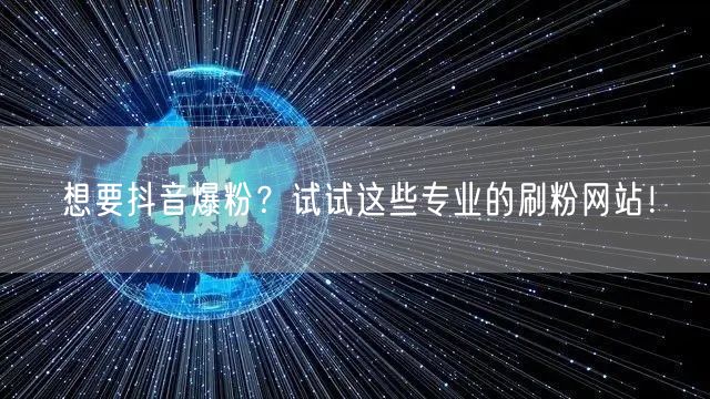 想要抖音爆粉?试试这些专业的刷粉网站!
