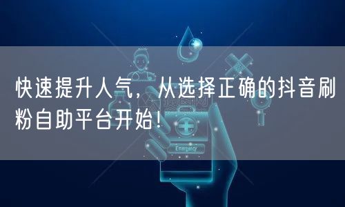 快速提升人气,从选择正确的抖音刷粉自助平台开始!