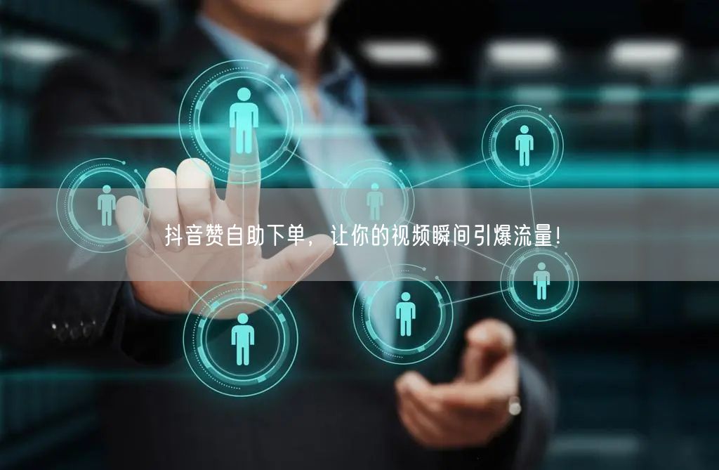 抖音赞自助下单,让你的视频瞬间引爆流量!