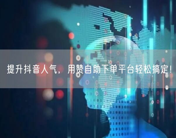 提升抖音人气，用赞自助下单平台轻松搞定！