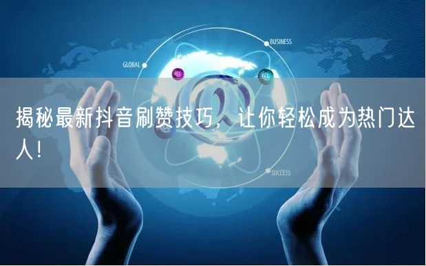 揭秘最新抖音刷赞技巧，让你轻松成为热门达人！