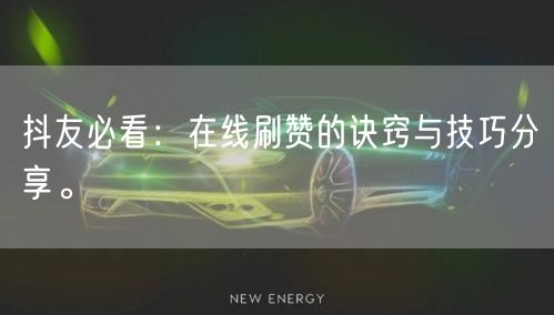 抖友必看:在线刷赞的诀窍与技巧分享。