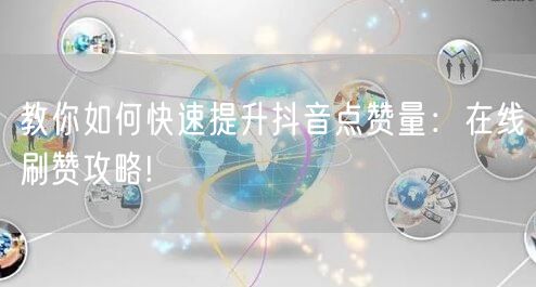 教你如何快速提升抖音点赞量:在线刷赞攻略!