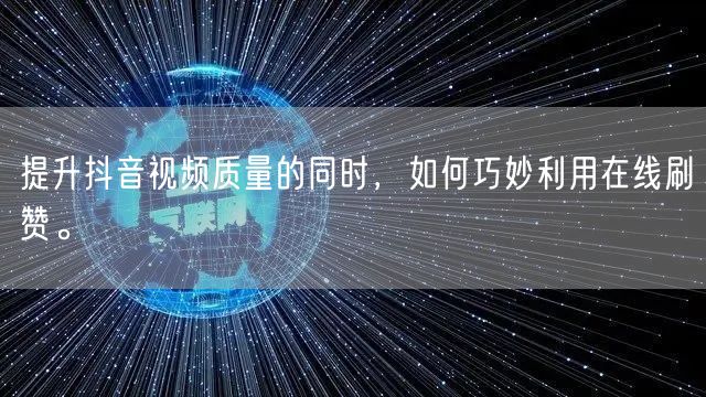 提升抖音视频质量的同时，如何巧妙利用在线刷赞。