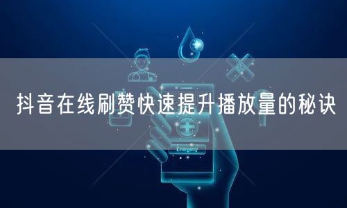 抖音在线刷赞快速提升播放量的秘诀