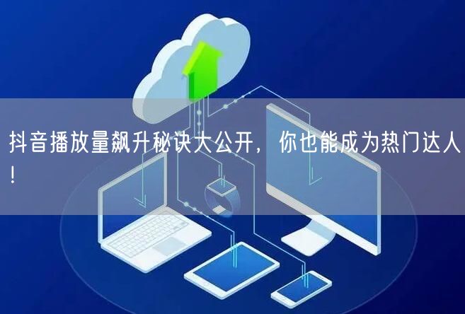 抖音播放量飙升秘诀大公开，你也能成为热门达人！