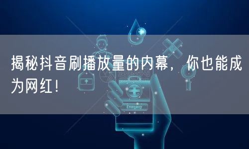 揭秘抖音刷播放量的内幕，你也能成为网红！