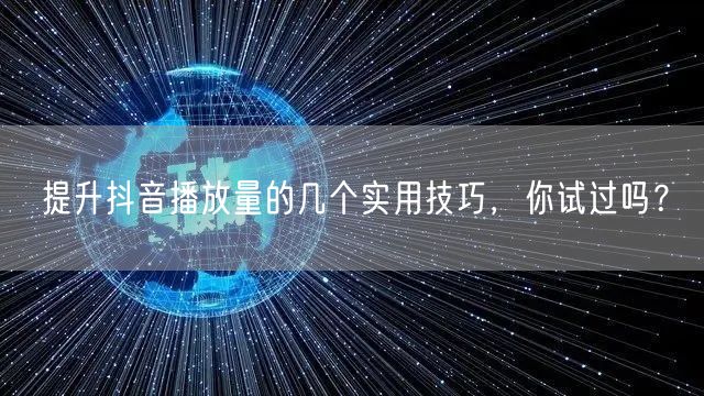 提升抖音播放量的几个实用技巧,你试过吗?