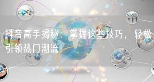 抖音高手揭秘:掌握这些技巧,轻松引领热门潮流!