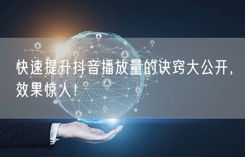 快速提升抖音播放量的诀窍大公开，效果惊人！