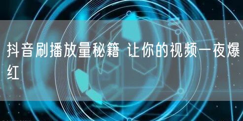 抖音刷播放量秘籍 让你的视频一夜爆红
