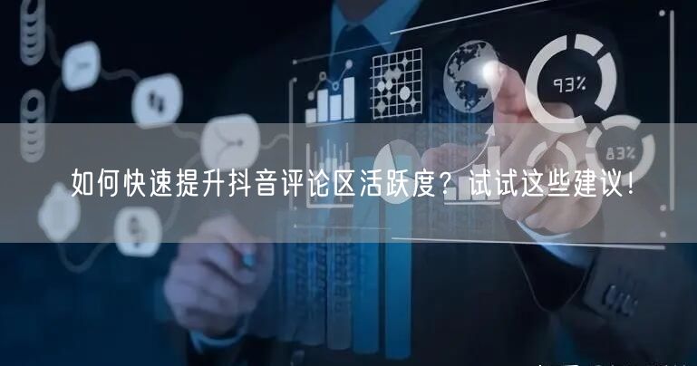 如何快速提升抖音评论区活跃度?试试这些建议!