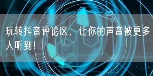 玩转抖音评论区,让你的声音被更多人听到!