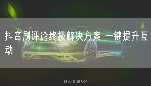 抖音刷评论终极解决方案 一键提升互动