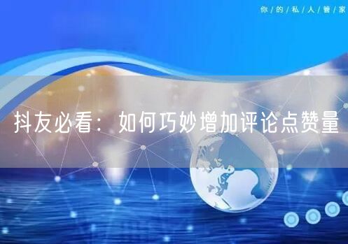 抖友必看:如何巧妙增加评论点赞量