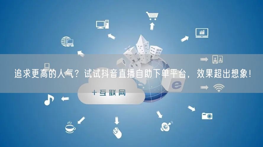 追求更高的人气?试试抖音直播自助下单平台,效果超出想象!