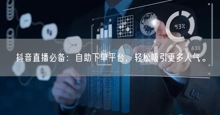 抖音直播必备:自助下单平台,轻松吸引更多人气。