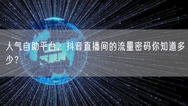 人气自助平台,抖音直播间的流量密码你知道多少?