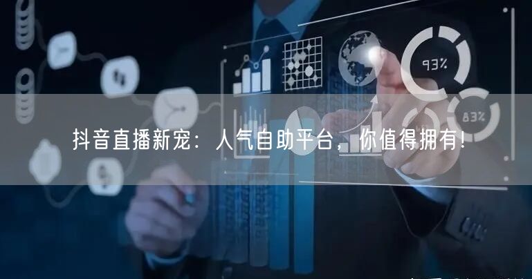 抖音直播新宠：人气自助平台，你值得拥有！