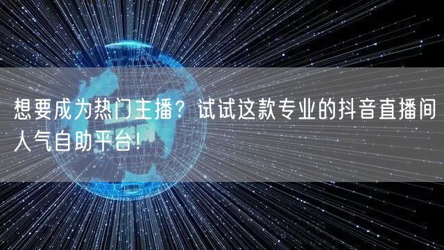想要成为热门主播？试试这款专业的抖音直播间人气自助平台！