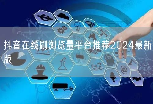 抖音在线刷浏览量平台推荐2024最新版