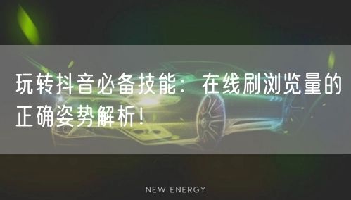 玩转抖音必备技能:在线刷浏览量的正确姿势解析!