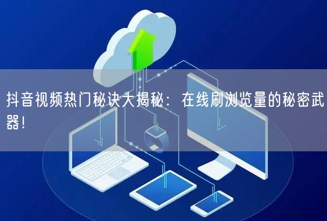 抖音视频热门秘诀大揭秘:在线刷浏览量的秘密武器!