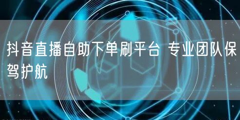 抖音直播自助下单刷平台 专业团队保驾护航