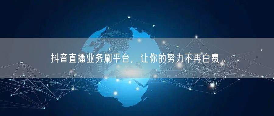 抖音直播业务刷平台,让你的努力不再白费。
