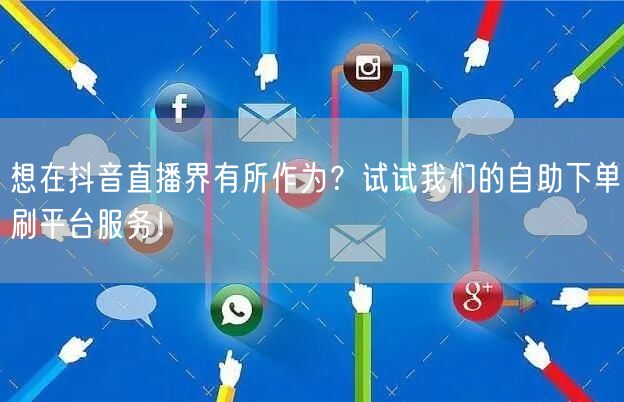 想在抖音直播界有所作为?试试我们的自助下单刷平台服务!