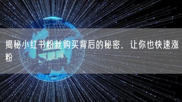 揭秘小红书粉丝购买背后的秘密,让你也快速涨粉