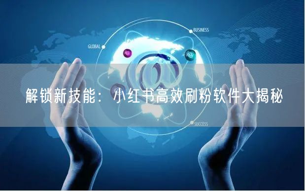 解锁新技能:小红书高效刷粉软件大揭秘